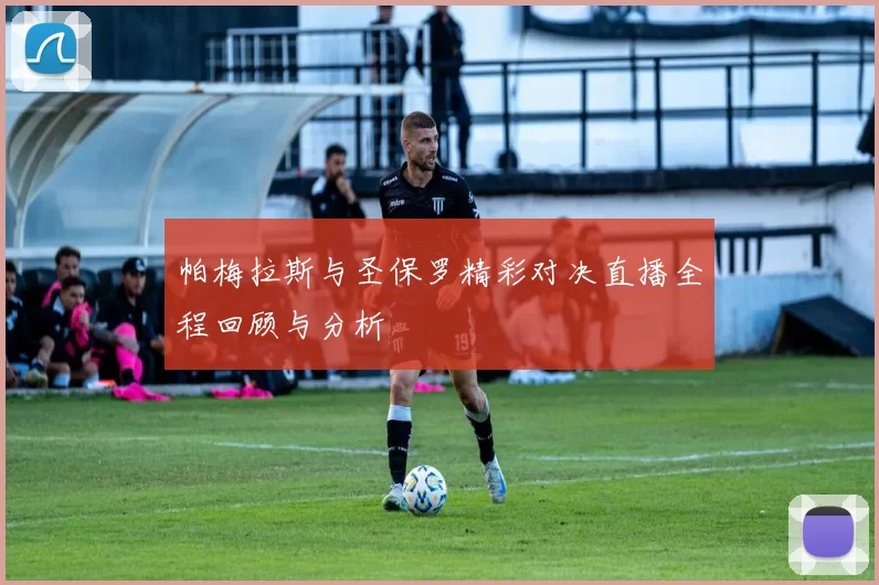 帕梅拉斯与圣保罗精彩对决直播全程回顾与分析