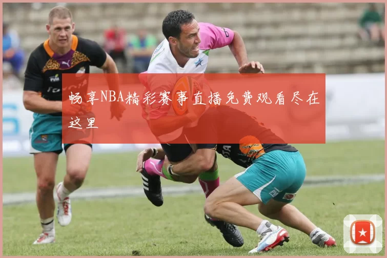 畅享NBA精彩赛事直播免费观看尽在这里