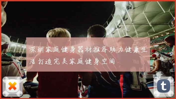 深圳家庭健身器材推荐助力健康生活打造完美家庭健身空间