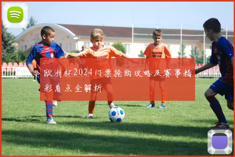 欧洲杯2024门票抢购攻略及赛事精彩看点全解析